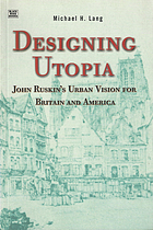 Designing Utopia : John Ruskin's urban vision for Britain and America.