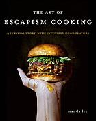 The art of escapism cooking : a survival story, with intensely good flavors
