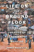 Life on the ground floor : letters from the edge of emergency medicine