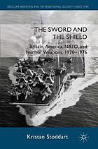 The sword and the shield : Britain, America, NATO, and nuclear weapons, 1970-1976