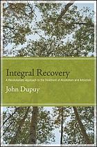 Integral Recovery: A revolutionary approach to the treatment of alcoholism and addiction