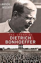 Radical integrity : the story of Dietrich Bonhoeffer