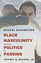 Sexual discretion : black masculinity and the politics of passing