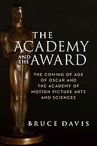 The Academy and the award : the coming of age of Oscar and the Academy of Motion Picture Arts and Sciences
