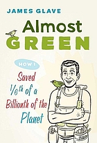 Almost green : how I built an eco-shed, ditched my SUV, alienated the in-laws, and changed by life forever
