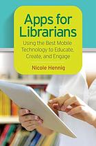 Apps for librarians : using the best mobile technology to educate, create and engage