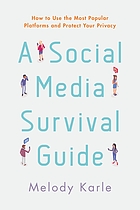 A social media survival guide : how to use the most popular platforms and protect your privacy