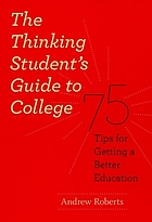 The thinking student's guide to college : 75 tips for getting a better education