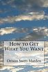 How to Get What You Want by Orison Swett Marden