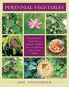 Perennial vegetables : from artichoke to 'Zuiki' taro, a gardener's guide to over 100 delicious, easy-to-grow edibles